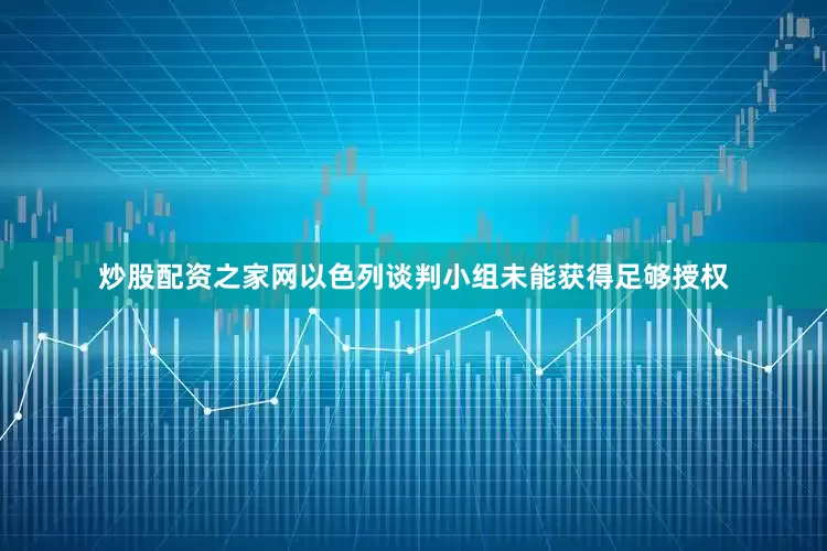 炒股配资之家网以色列谈判小组未能获得足够授权