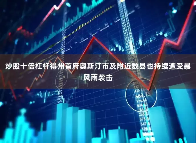 炒股十倍杠杆得州首府奥斯汀市及附近数县也持续遭受暴风雨袭击