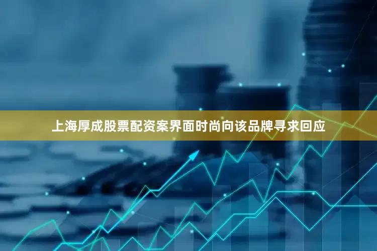 上海厚成股票配资案界面时尚向该品牌寻求回应