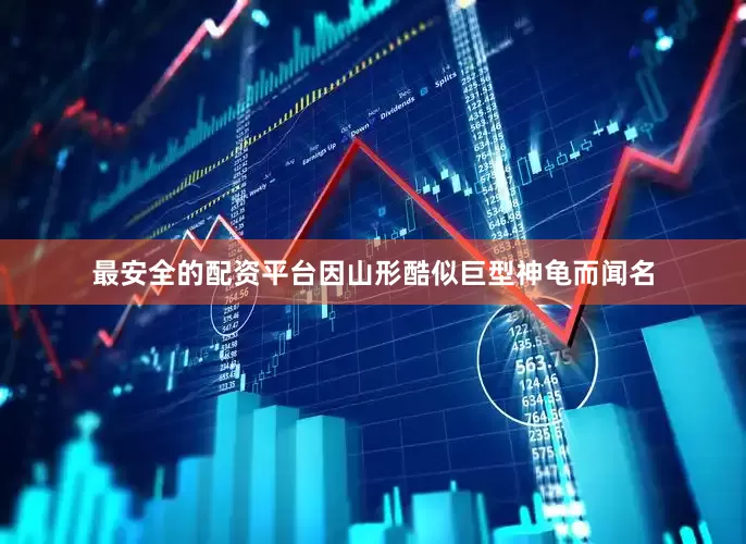 最安全的配资平台因山形酷似巨型神龟而闻名