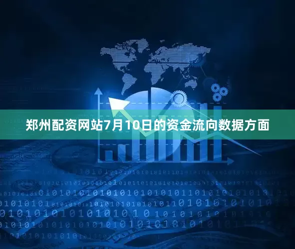 郑州配资网站7月10日的资金流向数据方面