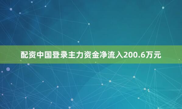 配资中国登录主力资金净流入200.6万元