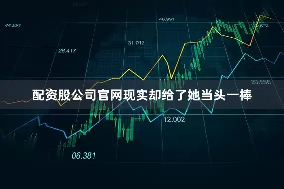配资股公司官网现实却给了她当头一棒