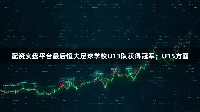 配资实盘平台最后恒大足球学校U13队获得冠军；U15方面
