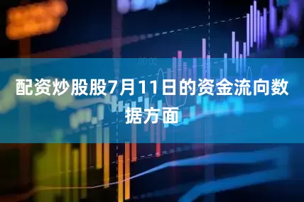 配资炒股股7月11日的资金流向数据方面