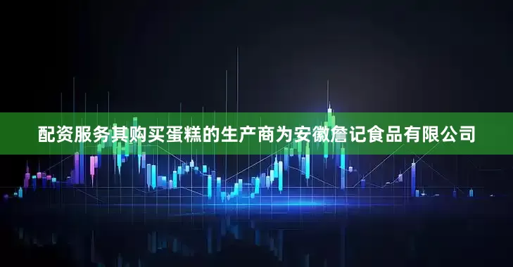 配资服务其购买蛋糕的生产商为安徽詹记食品有限公司