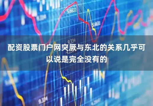 配资股票门户网突厥与东北的关系几乎可以说是完全没有的