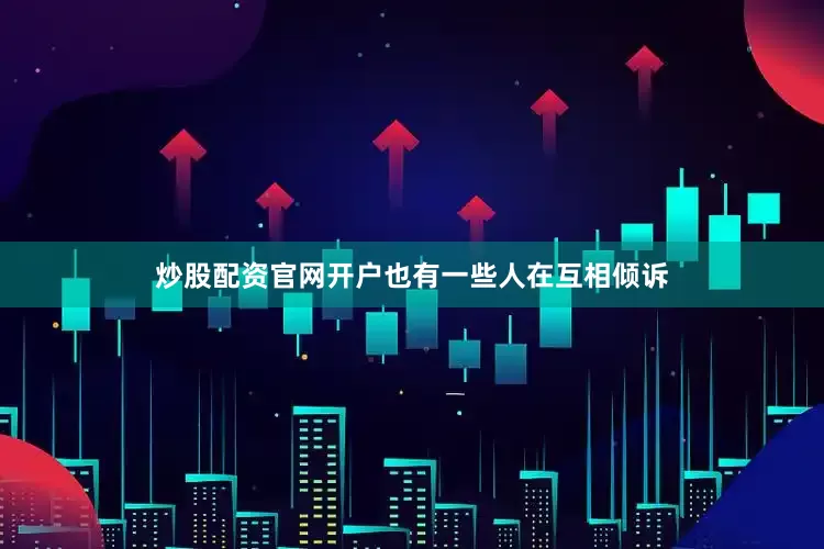 炒股配资官网开户也有一些人在互相倾诉