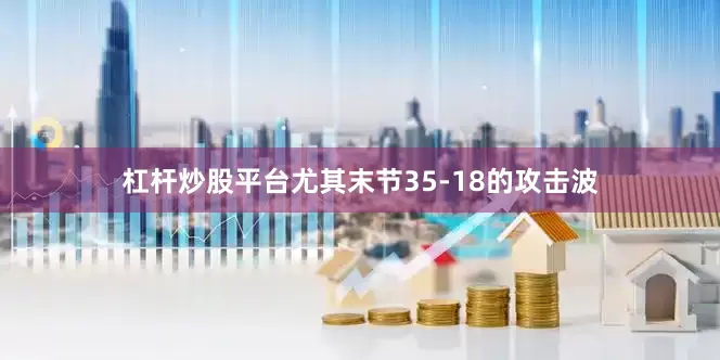 杠杆炒股平台尤其末节35-18的攻击波