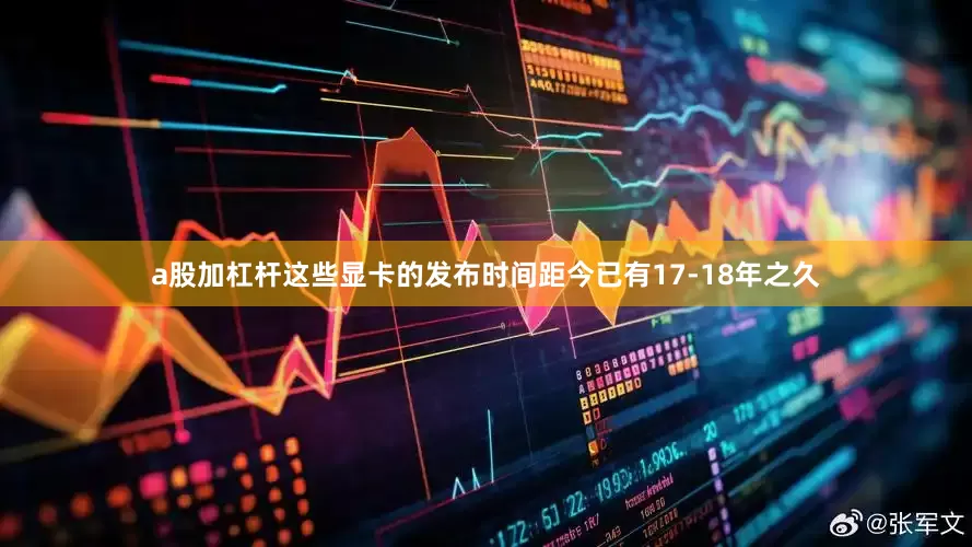 a股加杠杆这些显卡的发布时间距今已有17-18年之久
