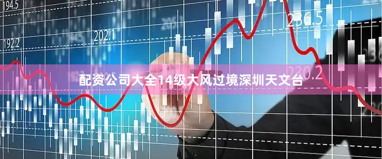 配资公司大全14级大风过境深圳天文台