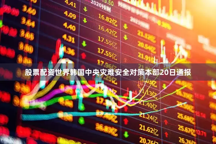 股票配资世界韩国中央灾难安全对策本部20日通报
