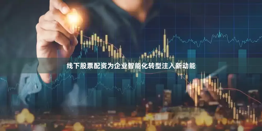 线下股票配资为企业智能化转型注入新动能