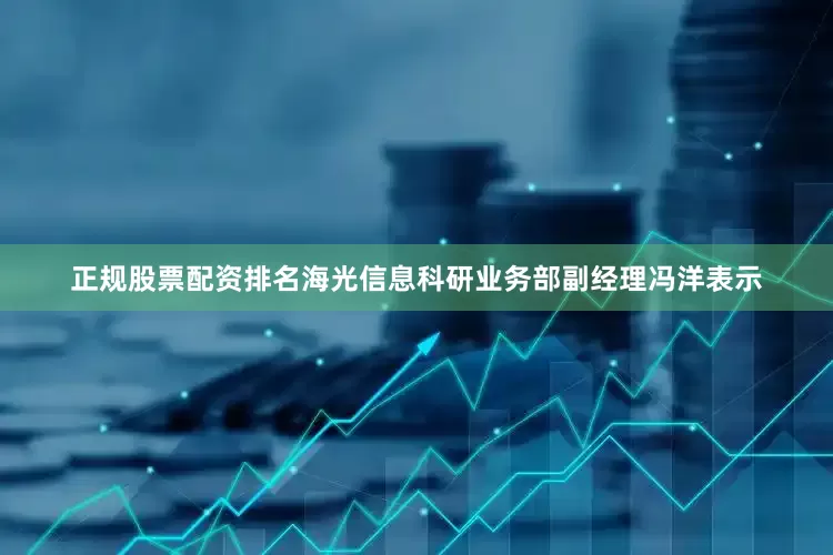 正规股票配资排名海光信息科研业务部副经理冯洋表示