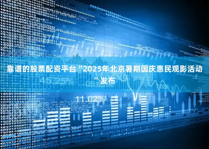 靠谱的股票配资平台“2025年北京暑期国庆惠民观影活动”发布