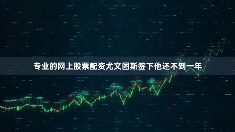 专业的网上股票配资尤文图斯签下他还不到一年