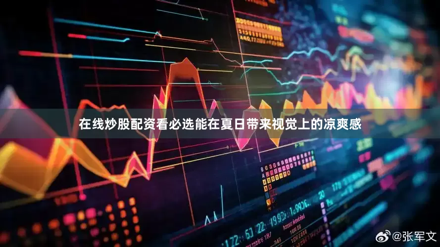 在线炒股配资看必选能在夏日带来视觉上的凉爽感