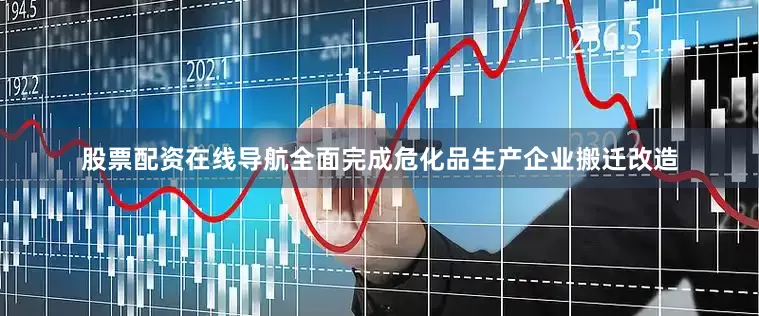 股票配资在线导航全面完成危化品生产企业搬迁改造