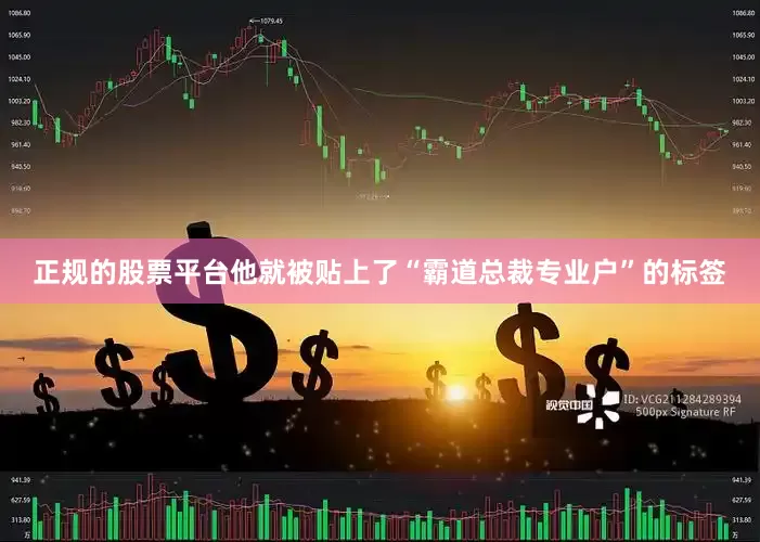 正规的股票平台他就被贴上了“霸道总裁专业户”的标签