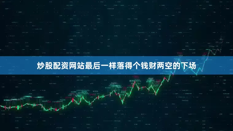 炒股配资网站最后一样落得个钱财两空的下场