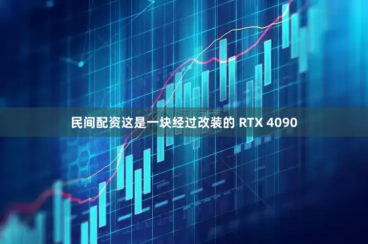 民间配资这是一块经过改装的 RTX 4090